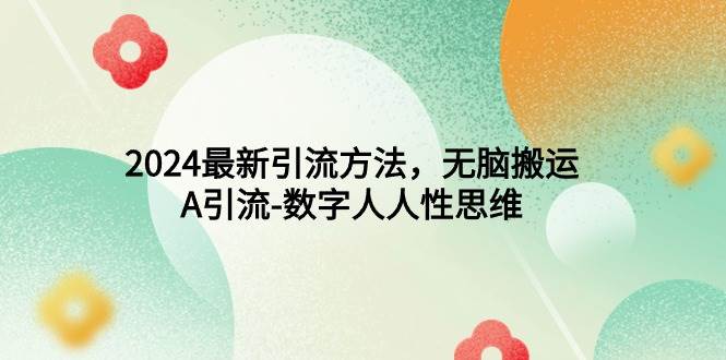 2024最新引流方法，无脑搬运，A引流-数字人人性思维-项目网