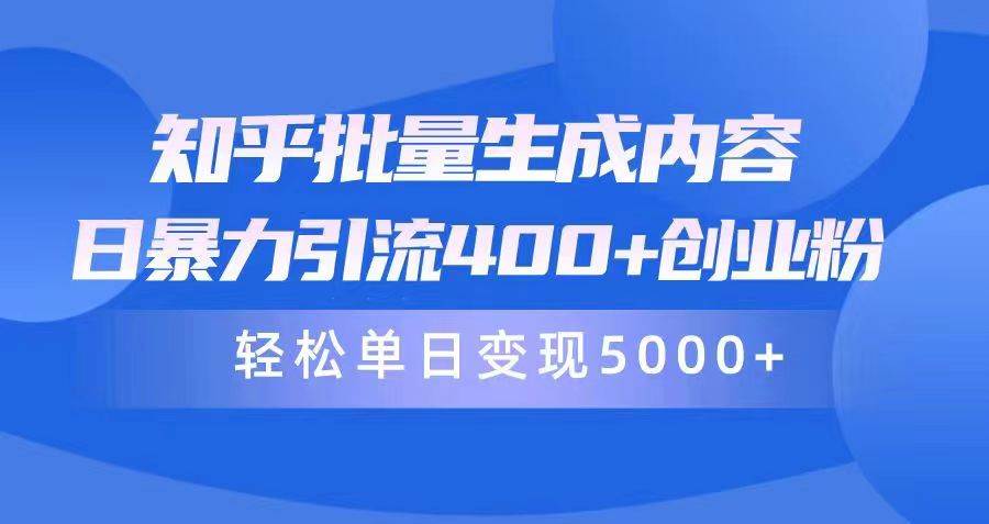 知乎批量生成内容，日暴力引流400+创业粉，轻松单日变现5000+-项目网
