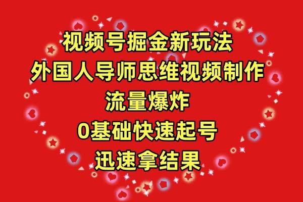 视频号掘金新玩法，外国人导师思维视频制作，流量爆炸，0其础快速起号，…-项目网