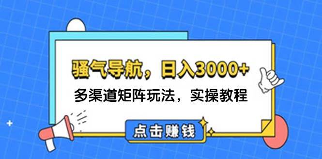 日入3000+ 骚气导航，多渠道矩阵玩法，实操教程-项目网
