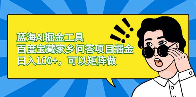 蓝海AI掘金工具百度宝藏家乡问答项目掘金，日入100+，可以矩阵做-项目网