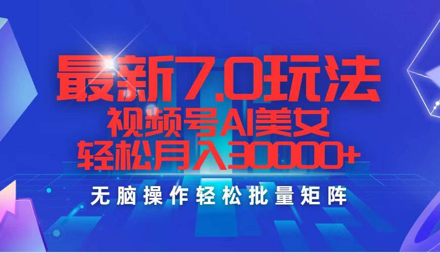 最新7.0玩法视频号AI美女，轻松月入30000+-项目网