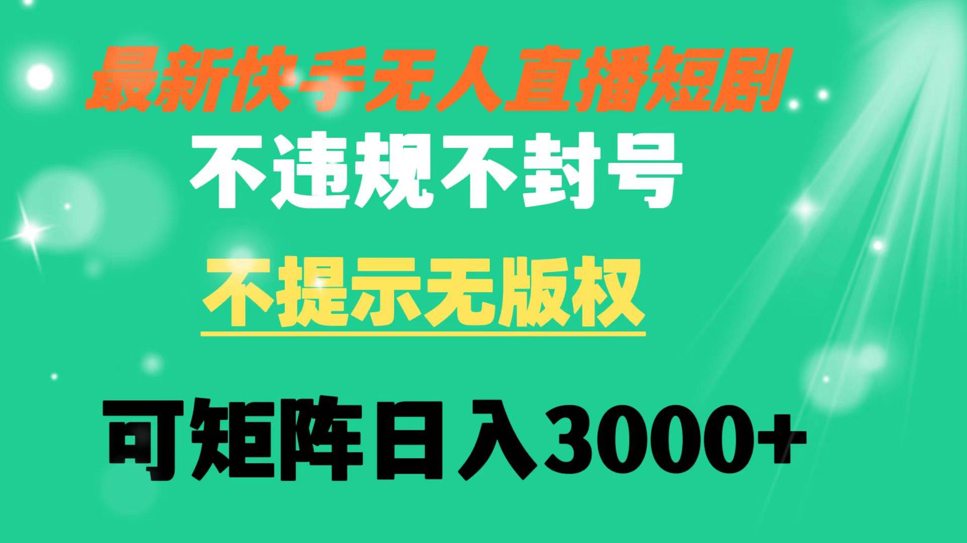 快手无人直播短剧 不违规 不提示 无版权 可矩阵操作轻松日入3000+-项目网