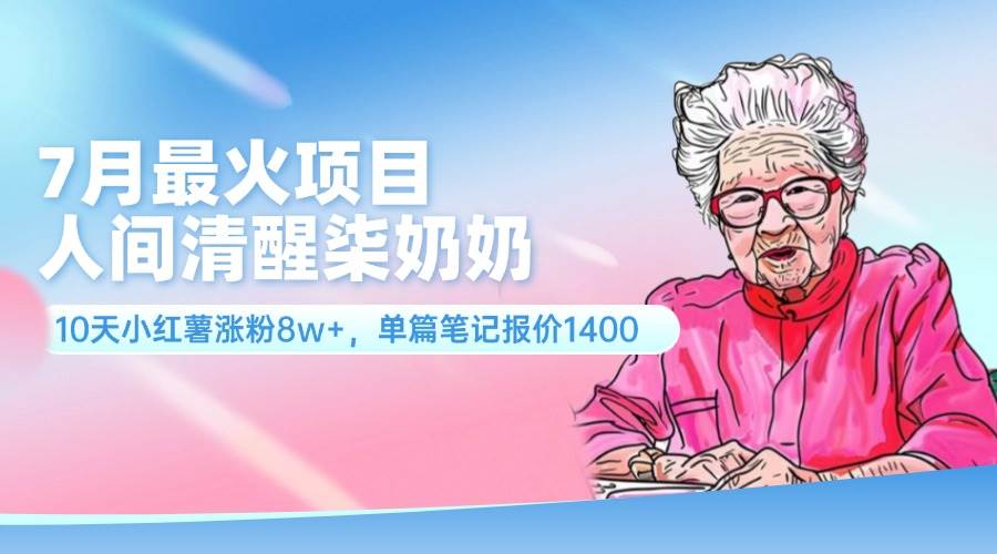 7月最火项目，人间清醒柒奶奶，10天小红薯涨粉8w+，单篇笔记报价1400.-项目网