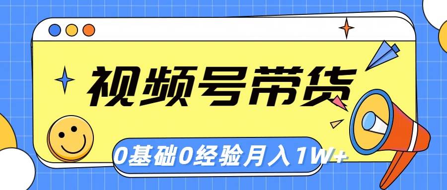 视频号轻创业带货，零基础，零经验，月入1w+-项目网