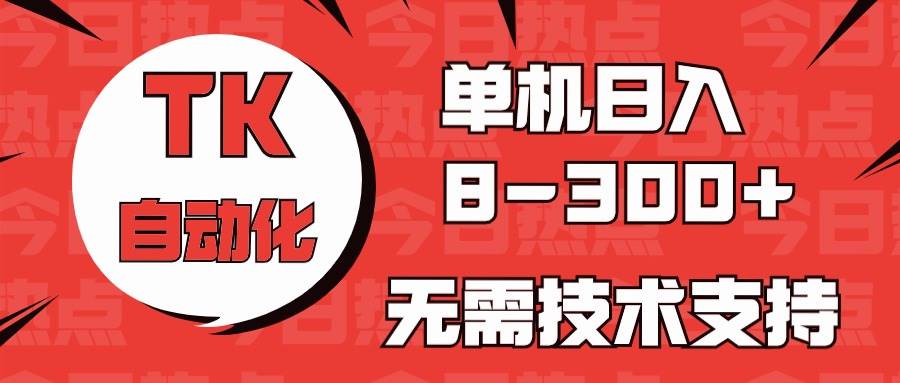 海外手机版TK自动化，单机收益8~300+，无需技术支持，新手小白均可操作-项目网