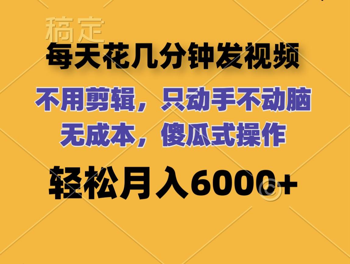每天花几分钟发视频 无需剪辑 动手不动脑 无成本 傻瓜式操作 轻松月入6…-项目网