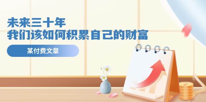 某公众号付费文《未来三十年，我们该如何积累自己的财富》-项目网