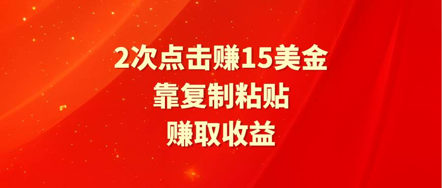 靠2次点击赚15美金，复制粘贴就能赚取收益-项目网