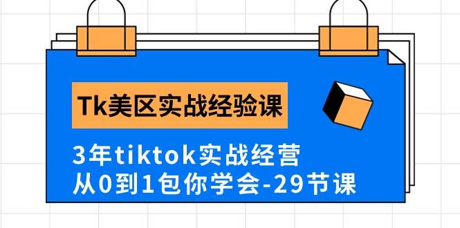 Tk美区实战经验课程分享，3年tiktok实战经营，从0到1包你学会（29节课）-项目网