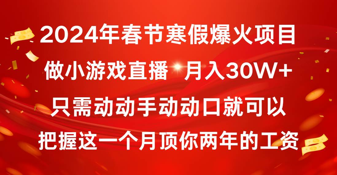 2024年春节寒假爆火项目，普通小白如何通过小游戏直播做到月入30W+-项目网