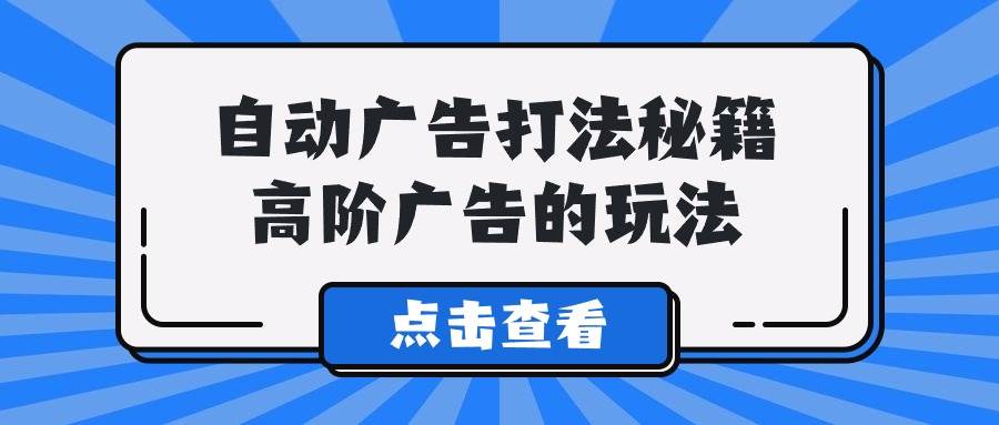 A lice自动广告打法秘籍，高阶广告的玩法-项目网