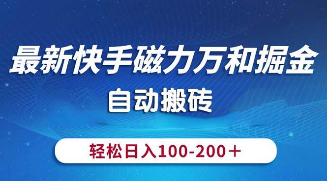 最新快手磁力万和掘金，自动搬砖，轻松日入100-200，操作简单-项目网