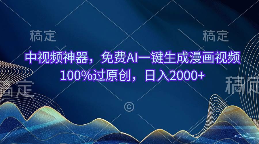中视频神器，免费AI一键生成漫画视频100%过原创，日入2000+-项目网