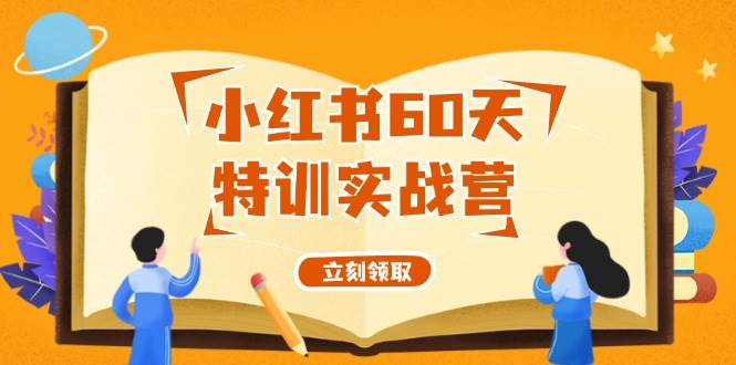 小红书60天特训实战营（系统课）从0打造能赚钱的小红书账号（55节课）-项目网