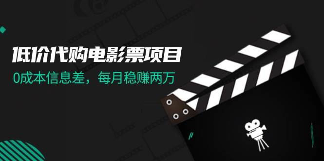 低价代购电影票项目，0成本信息差，每月稳赚两万！-项目网