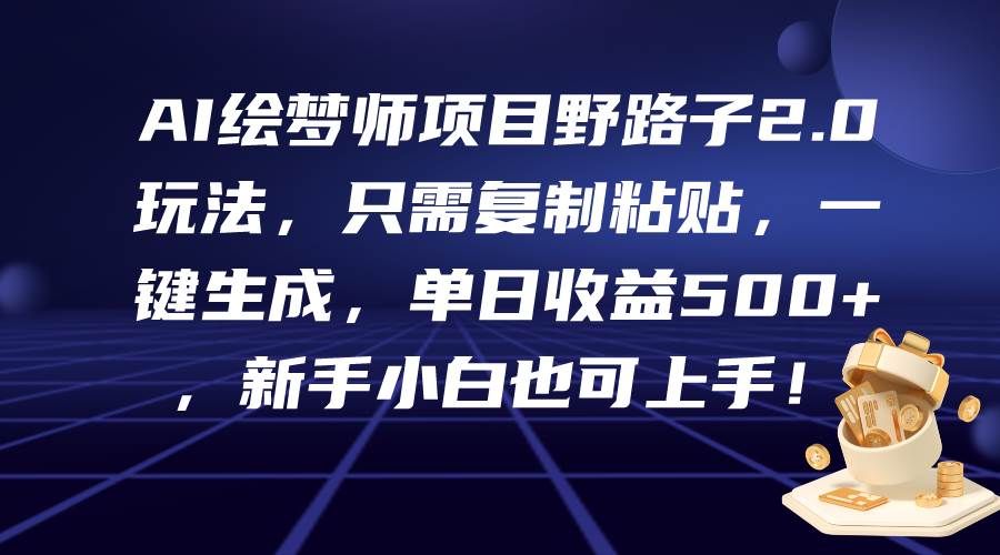 AI绘梦师项目野路子2.0玩法，只需复制粘贴，一键生成，单日收益500+，新…-项目网