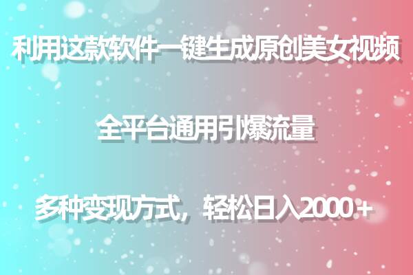 利用这款软件一键生成原创美女视频 全平台通用引爆流量 多种变现日入2000＋-项目网