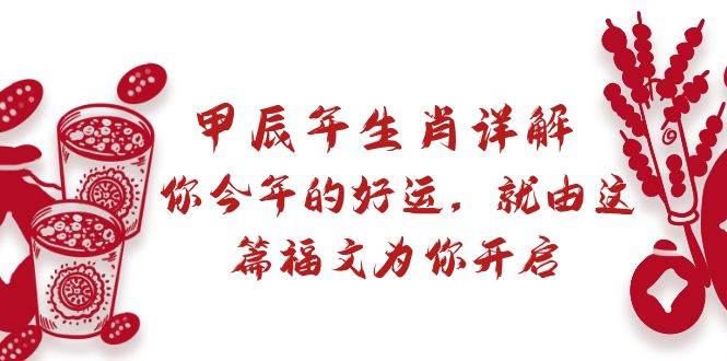 某付费文章：甲辰年生肖详解: 你今年的好运，就由这篇福文为你开启-项目网