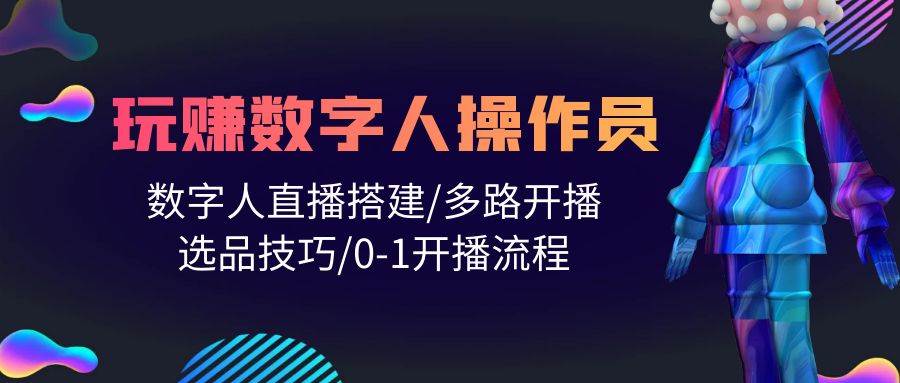 人人都能玩赚数字人操作员 数字人直播搭建/多路开播/选品技巧/0-1开播流程-项目网