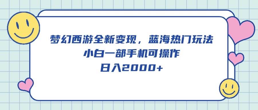 梦幻西游全新变现，蓝海热门玩法，小白一部手机可操作，日入2000+-项目网