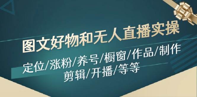 图文好物和无人直播实操：定位/涨粉/养号/橱窗/作品/制作/剪辑/开播/等等-项目网