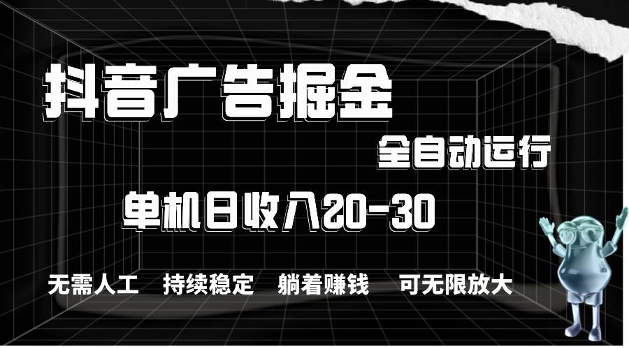 抖音广告掘金，单机产值20-30，全程自动化操作-项目网