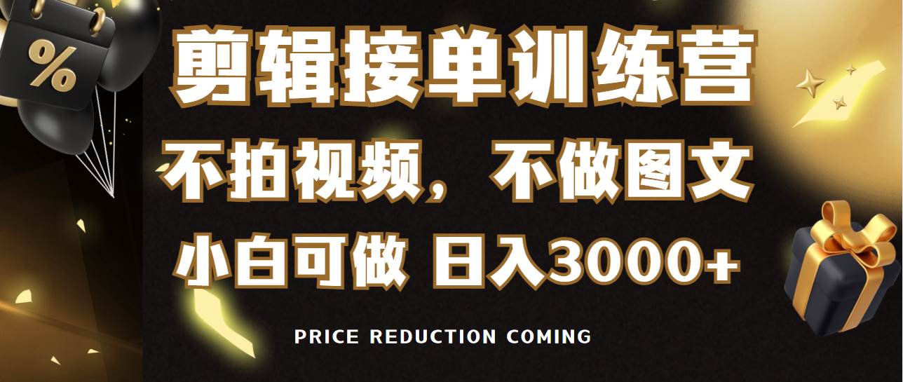 剪辑接单训练营，不拍视频，不做图文，适合所有人，日入3000+-项目网