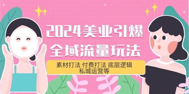 2024美业-引爆全域流量玩法，素材打法 付费打法 底层逻辑 私城运营等(31节)-项目网