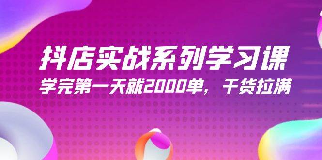 抖店实战系列学习课，学完第一天就2000单，干货拉满（245节课）-项目网