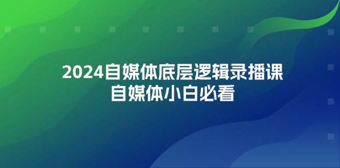 2024自媒体底层逻辑录播课，自媒体小白必看-项目网