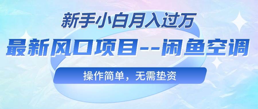 最新风口项目—闲鱼空调，新手小白月入过万，操作简单，无需垫资-项目网