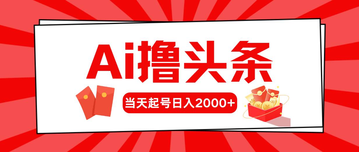 Ai撸头条，当天起号，第二天见收益，日入2000+-项目网