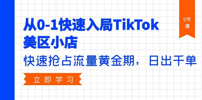 从0-1快速入局TikTok美区小店，快速抢占流量黄金期，日出千单（9节课）-项目网