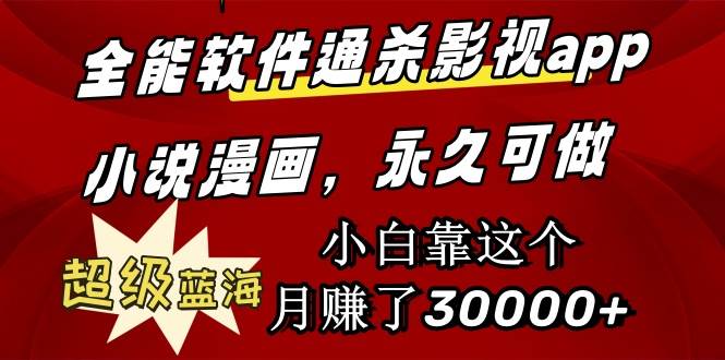 全能软件通杀影视app小说漫画，超级蓝海，小白靠这个月赚了30000+永久可玩-项目网