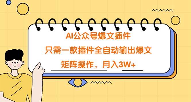 AI公众号爆文插件，只需一款插件全自动输出爆文，矩阵操作，月入3W+-项目网