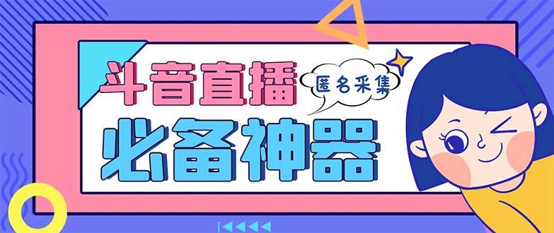 最新斗音直播间采集，支持采集连麦匿名直播间，精准获客神器【采集脚本+使用教程】-项目网