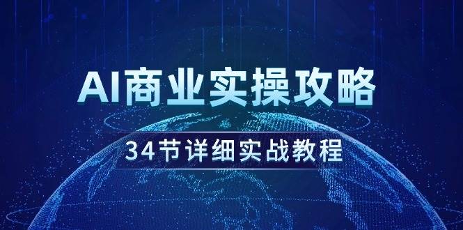 AI商业实操攻略，34节详细实战教程！-项目网