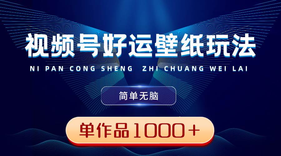 视频号好运壁纸玩法，简单无脑 ，发一个爆一个，单作品收益1000＋-项目网