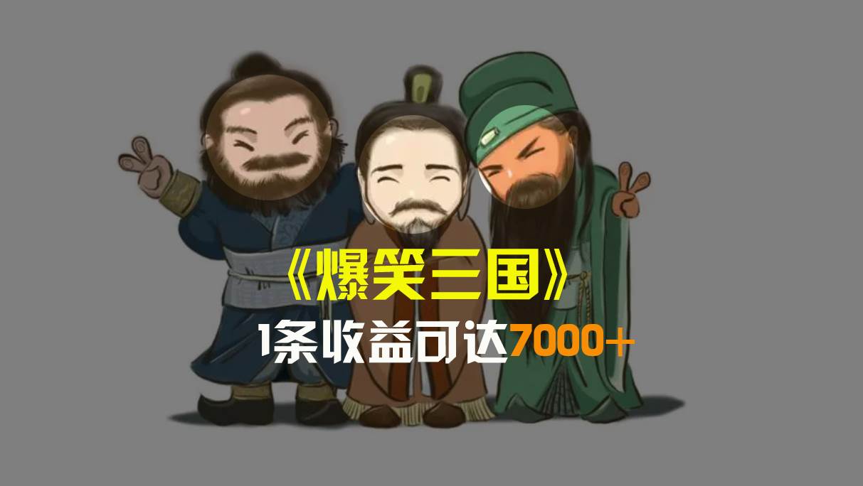 爆笑三国，条条爆款，5分钟1条原创视频，一条收益7000＋，一键分发多平台变现，简单无脑-项目网