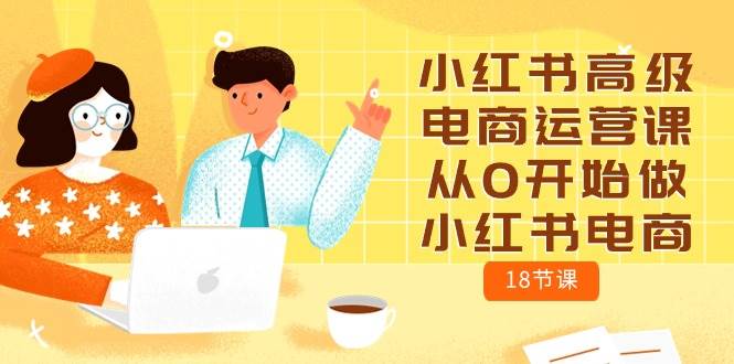 小红书高级电商运营课，从0开始做小红书电商（18节课）-项目网