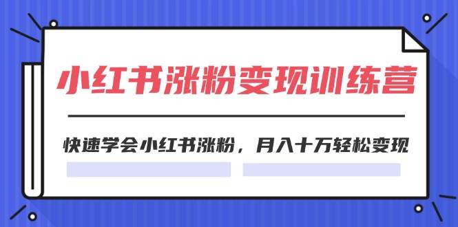 2024小红书涨粉变现训练营，快速学会小红书涨粉，月入十万轻松变现(40节)-项目网