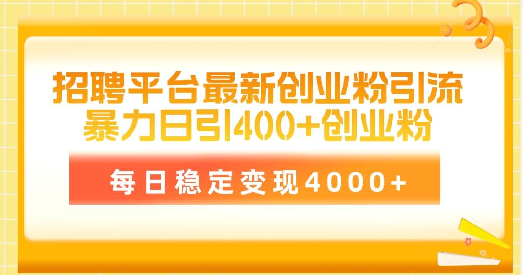 招聘平台最新创业粉引流技术，简单操作日引创业粉400+，每日稳定变现4000+-项目网