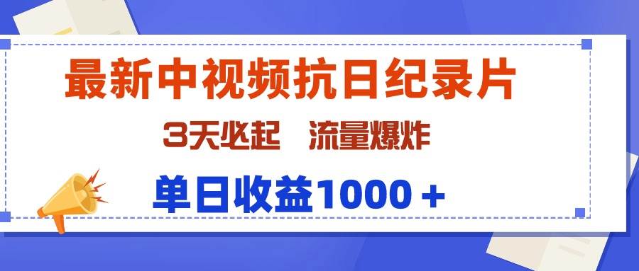最新中视频抗日纪录片，3天必起，流量爆炸，单日收益1000＋-项目网