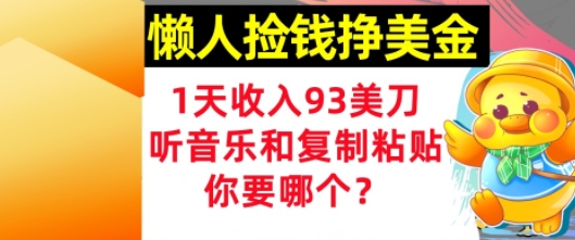 懒人捡钱挣美金，1天收入93刀，0门槛，在线听音乐和复制粘贴，你要哪个?-项目网