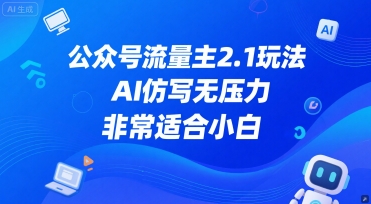 公众号流量主2.1玩法，AI仿写无压力，非常适合小白-项目网