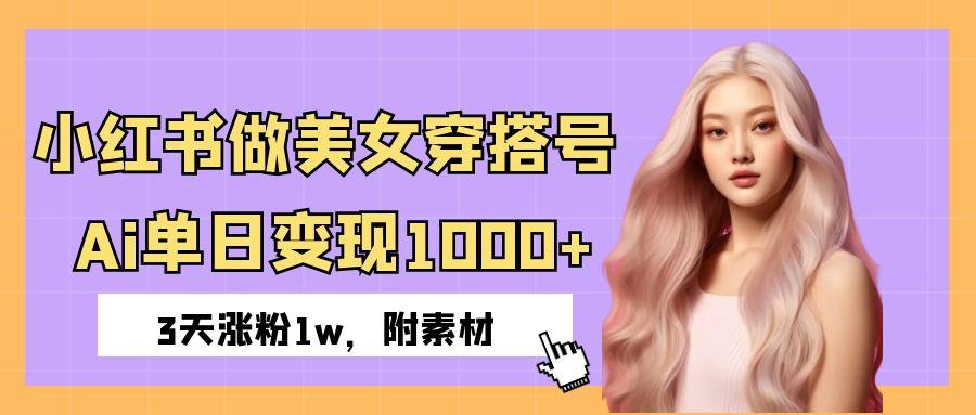 小红书做美女穿搭号，ai单日变现1000+，3天涨粉1w。-项目网
