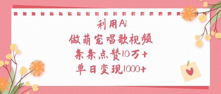 利用Ai做萌宠唱歌视频，单日变现1000+，条条点赞10万+-项目网