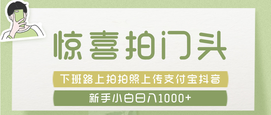 惊喜拍 门头 ， 下班路上拍拍照片， 上 传 到 支付宝和抖音新手日入 1000+-项目网