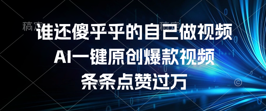 谁还傻乎乎的自己做视频？AI一键原创爆款视频，条条点赞过万-项目网